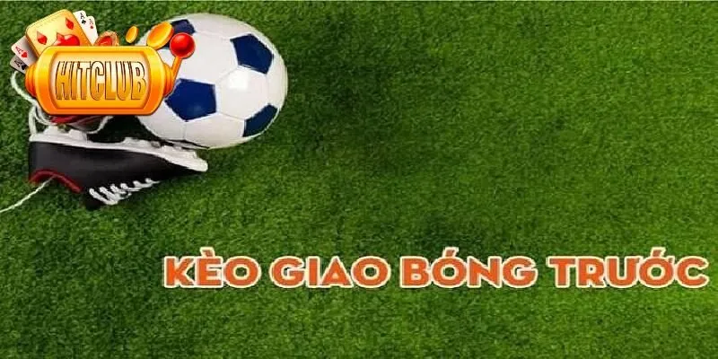 Các loại kèo giao bóng trước tại Hitclub